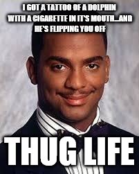Thug Life | I GOT A TATTOO OF A DOLPHIN WITH A CIGARETTE IN IT'S MOUTH...AND HE'S FLIPPING YOU OFF THUG LIFE | image tagged in thug life | made w/ Imgflip meme maker