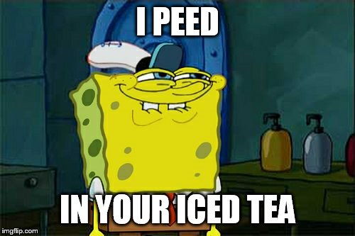 Don't You Squidward | I PEED IN YOUR ICED TEA | image tagged in memes,dont you squidward,funny | made w/ Imgflip meme maker