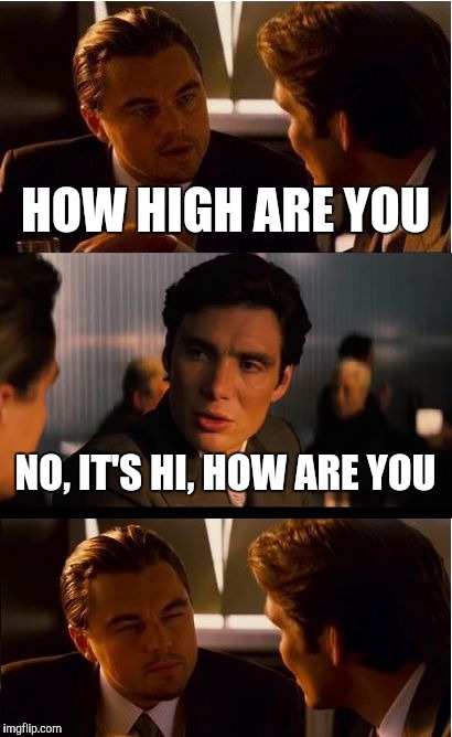 Inception Meme | HOW HIGH ARE YOU NO, IT'S HI, HOW ARE YOU | image tagged in memes,inception | made w/ Imgflip meme maker