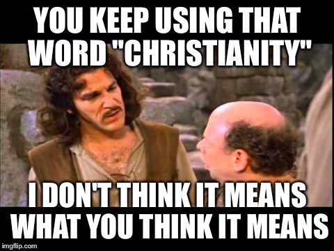 YOU KEEP USING THAT WORD "CHRISTIANITY" I DON'T THINK IT MEANS WHAT YOU THINK IT MEANS | image tagged in inigo montoya,christianity | made w/ Imgflip meme maker