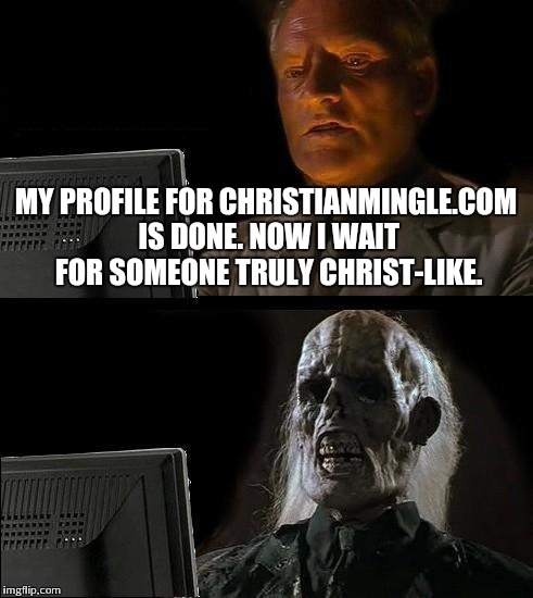 I'll Just Wait Here | MY PROFILE FOR CHRISTIANMINGLE.COM IS DONE. NOW I WAIT FOR SOMEONE TRULY CHRIST-LIKE. | image tagged in memes,ill just wait here | made w/ Imgflip meme maker