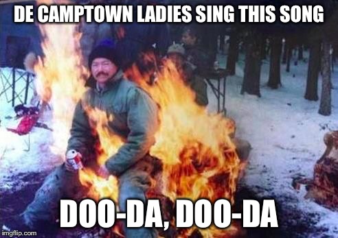 LIGAF | DE CAMPTOWN LADIES SING THIS SONG DOO-DA, DOO-DA | image tagged in memes,ligaf,funny memes,meme | made w/ Imgflip meme maker
