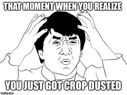 Jackie Chan WTF | THAT MOMENT WHEN YOU REALIZE YOU JUST GOT CROP DUSTED | image tagged in memes,jackie chan wtf | made w/ Imgflip meme maker
