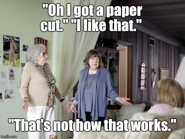 That's Not How Any Of This Works | "Oh I got a paper cut." "I like that." "That's not how that works." | image tagged in that's not how any of this works | made w/ Imgflip meme maker