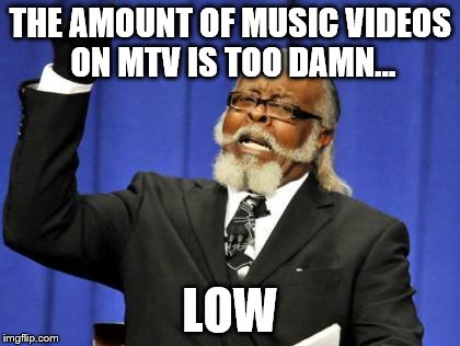 Too Damn High Meme | THE AMOUNT OF MUSIC VIDEOS ON MTV IS TOO DAMN... LOW | image tagged in memes,too damn high | made w/ Imgflip meme maker