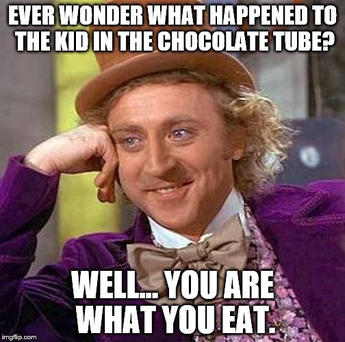 Creepy Condescending Wonka | EVER WONDER WHAT HAPPENED TO THE KID IN THE CHOCOLATE TUBE? WELL... YOU ARE WHAT YOU EAT. | image tagged in memes,creepy condescending wonka | made w/ Imgflip meme maker