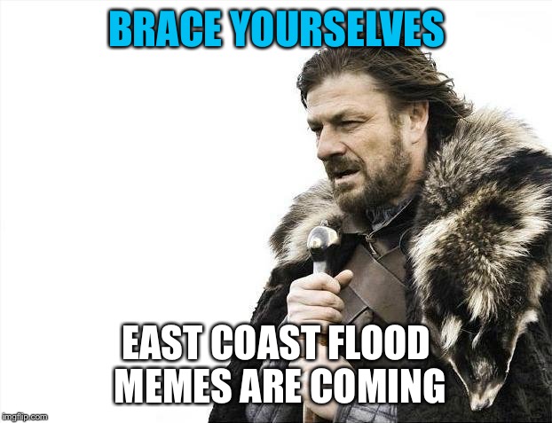 Brace Yourselves X is Coming | BRACE YOURSELVES EAST COAST FLOOD MEMES ARE COMING | image tagged in memes,brace yourselves x is coming | made w/ Imgflip meme maker