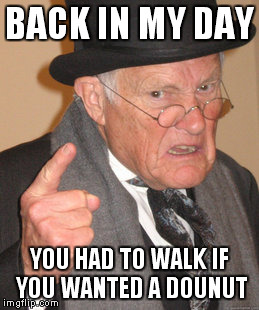 Back In My Day Meme | BACK IN MY DAY YOU HAD TO WALK IF YOU WANTED A DOUNUT | image tagged in memes,back in my day | made w/ Imgflip meme maker
