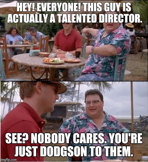 His name is Cameron Thor | HEY! EVERYONE! THIS GUY IS ACTUALLY A TALENTED DIRECTOR. SEE? NOBODY CARES. YOU'RE JUST DODGSON TO THEM. | image tagged in memes,see nobody cares,cameron thor,life is hard | made w/ Imgflip meme maker