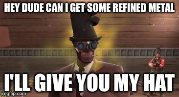 Tf2 Trader | HEY DUDE CAN I GET SOME REFINED METAL I'LL GIVE YOU MY HAT | image tagged in tf2 trader | made w/ Imgflip meme maker