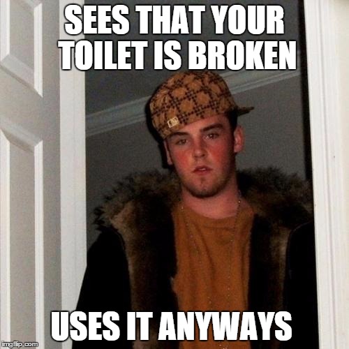 Scumbag Steve Meme | SEES THAT YOUR TOILET IS BROKEN USES IT ANYWAYS | image tagged in memes,scumbag steve | made w/ Imgflip meme maker