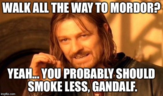 One Does Not Simply | WALK ALL THE WAY TO MORDOR? YEAH... YOU PROBABLY SHOULD SMOKE LESS, GANDALF. | image tagged in memes,one does not simply | made w/ Imgflip meme maker