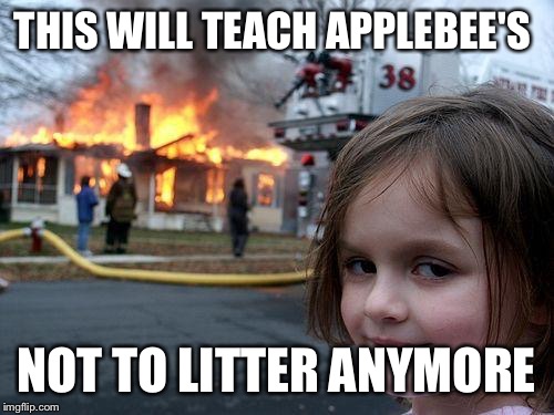Disaster Girl | THIS WILL TEACH APPLEBEE'S NOT TO LITTER ANYMORE | image tagged in memes,disaster girl | made w/ Imgflip meme maker