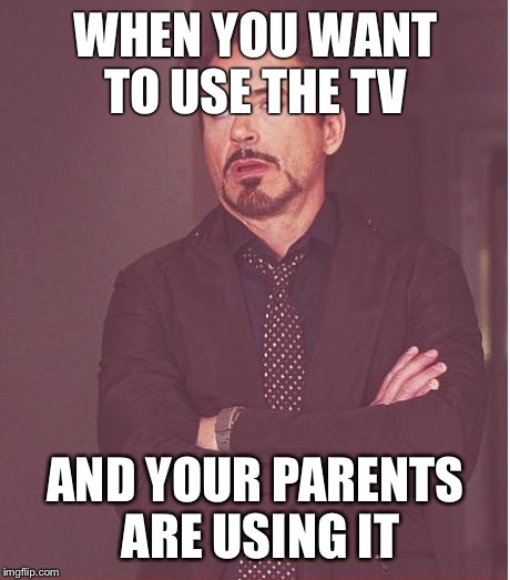 This has been a problem lately... | WHEN YOU WANT TO USE THE TV AND YOUR PARENTS ARE USING IT | image tagged in memes,face you make robert downey jr,tv | made w/ Imgflip meme maker