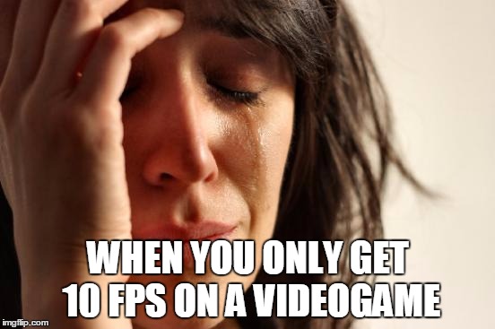 Frames-per-second problems | WHEN YOU ONLY GET 10 FPS ON A VIDEOGAME | image tagged in memes,first world problems | made w/ Imgflip meme maker