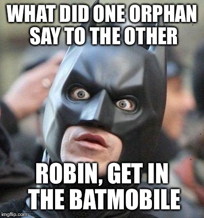 Shocked Batman | WHAT DID ONE ORPHAN SAY TO THE OTHER ROBIN, GET IN THE BATMOBILE | image tagged in shocked batman | made w/ Imgflip meme maker