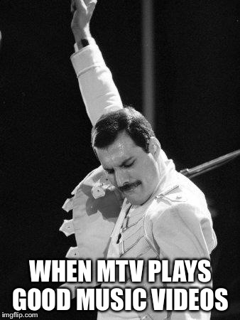 Freddie Mercury | WHEN MTV PLAYS GOOD MUSIC VIDEOS | image tagged in freddie mercury | made w/ Imgflip meme maker
