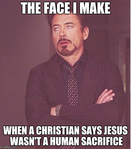 Face You Make Robert Downey Jr Meme | THE FACE I MAKE WHEN A CHRISTIAN SAYS JESUS WASN'T A HUMAN SACRIFICE | image tagged in memes,face you make robert downey jr | made w/ Imgflip meme maker