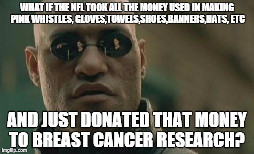 Matrix Morpheus | WHAT IF THE NFL TOOK ALL THE MONEY USED IN MAKING PINK WHISTLES, GLOVES,TOWELS,SHOES,BANNERS,HATS, ETC AND JUST DONATED THAT MONEY TO BREAST | image tagged in memes,matrix morpheus | made w/ Imgflip meme maker