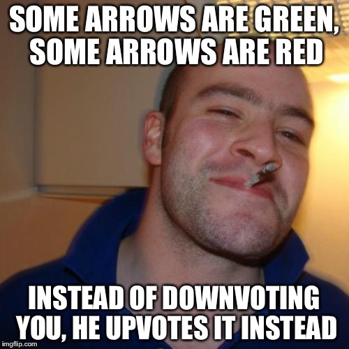 Good Guy Greg | SOME ARROWS ARE GREEN, SOME ARROWS ARE RED INSTEAD OF DOWNVOTING YOU, HE UPVOTES IT INSTEAD | image tagged in memes,good guy greg,funny,poetry,rap | made w/ Imgflip meme maker
