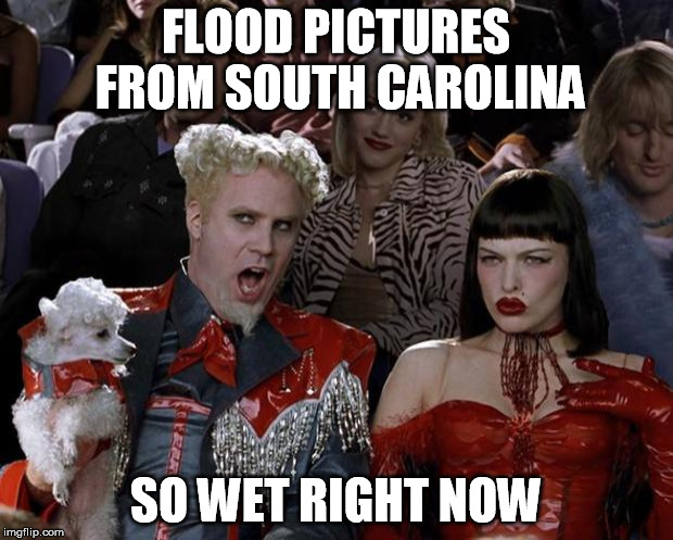 Mugatu So Hot Right Now Meme | FLOOD PICTURES FROM SOUTH CAROLINA SO WET RIGHT NOW | image tagged in memes,mugatu so hot right now,AdviceAnimals | made w/ Imgflip meme maker