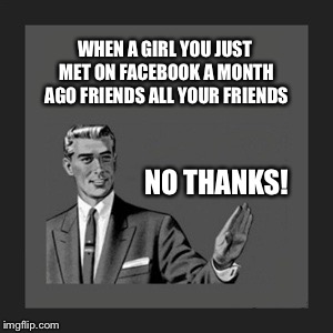 No thanks to snoopy gf! | WHEN A GIRL YOU JUST MET ON FACEBOOK A MONTH AGO FRIENDS ALL YOUR FRIENDS NO THANKS! | image tagged in memes,kill yourself guy | made w/ Imgflip meme maker
