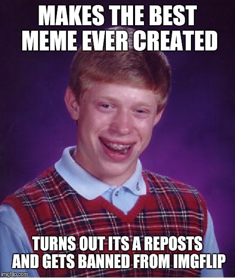 Bad Luck Brian Meme | MAKES THE BEST MEME EVER CREATED TURNS OUT ITS A REPOSTS AND GETS BANNED FROM IMGFLIP | image tagged in memes,bad luck brian | made w/ Imgflip meme maker