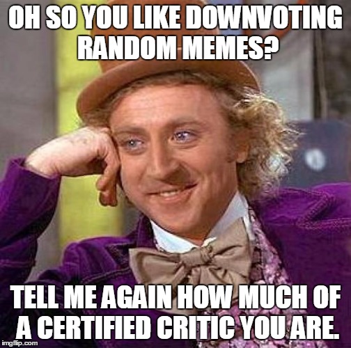 Creepy Condescending Wonka Meme | OH SO YOU LIKE DOWNVOTING RANDOM MEMES? TELL ME AGAIN HOW MUCH OF A CERTIFIED CRITIC YOU ARE. | image tagged in memes,creepy condescending wonka | made w/ Imgflip meme maker