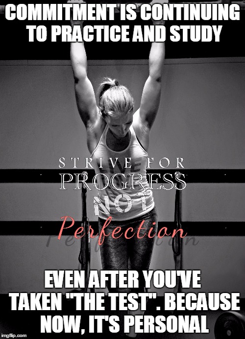 Fitness Motivation Meme Perfection Progress PureFormPFT PFT PurF | COMMITMENT IS CONTINUING TO PRACTICE AND STUDY EVEN AFTER YOU'VE TAKEN "THE TEST". BECAUSE NOW, IT'S PERSONAL | image tagged in fitness motivation meme perfection progress pureformpft pft purf | made w/ Imgflip meme maker