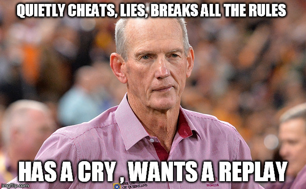 wayne bennett loser | QUIETLY CHEATS, LIES, BREAKS ALL THE RULES HAS A CRY , WANTS A REPLAY | image tagged in bennett | made w/ Imgflip meme maker