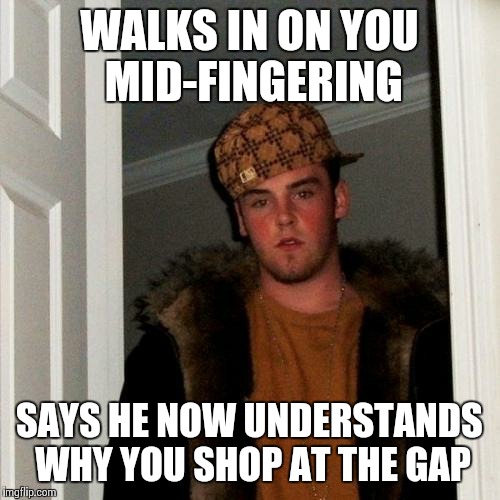 "Accidentally" | WALKS IN ON YOU MID-FINGERING SAYS HE NOW UNDERSTANDS WHY YOU SHOP AT THE GAP | image tagged in memes,scumbag steve | made w/ Imgflip meme maker