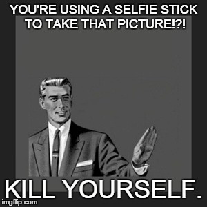 Kill Yourself Guy Meme | YOU'RE USING A SELFIE STICK TO TAKE THAT PICTURE!?! KILL YOURSELF. | image tagged in memes,kill yourself guy | made w/ Imgflip meme maker