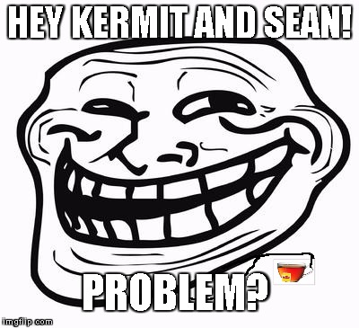 Trollface | HEY KERMIT AND SEAN! PROBLEM? | image tagged in trollface | made w/ Imgflip meme maker