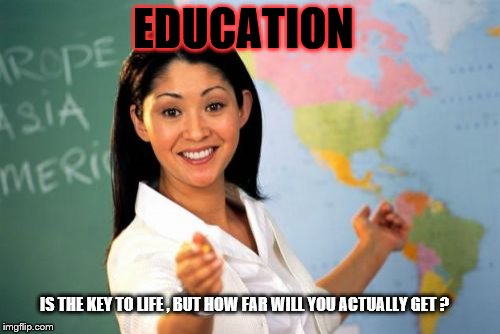 Unhelpful High School Teacher Meme | EDUCATION IS THE KEY TO LIFE , BUT HOW FAR WILL YOU ACTUALLY GET ? | image tagged in memes,unhelpful high school teacher | made w/ Imgflip meme maker