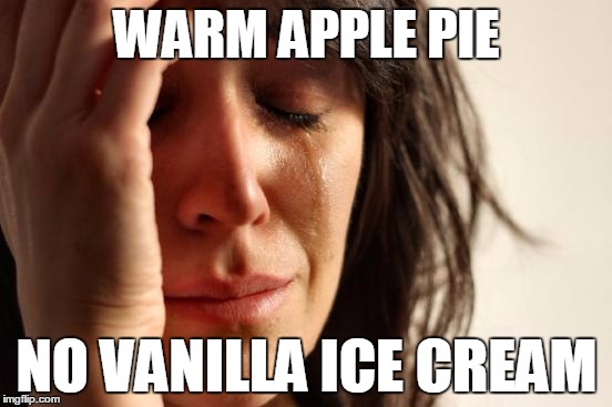 First World Problems Meme | WARM APPLE PIE NO VANILLA ICE CREAM | image tagged in memes,first world problems | made w/ Imgflip meme maker