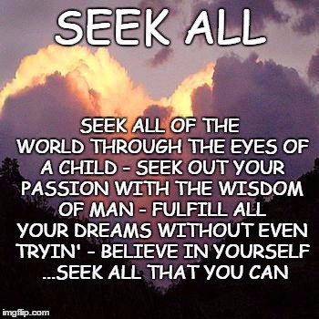 SEEK ALL | image tagged in passion,adventure,motivation,believe | made w/ Imgflip meme maker