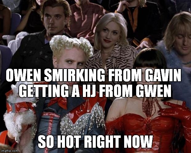 want some of my popcorn? | OWEN SMIRKING FROM GAVIN GETTING A HJ FROM GWEN SO HOT RIGHT NOW | image tagged in memes,mugatu so hot right now | made w/ Imgflip meme maker