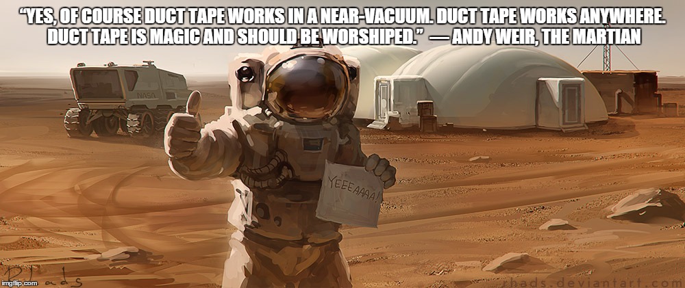 “YES, OF COURSE DUCT TAPE WORKS IN A NEAR-VACUUM. DUCT TAPE WORKS ANYWHERE. DUCT TAPE IS MAGIC AND SHOULD BE WORSHIPED.” 
― ANDY WEIR, THE M | image tagged in funny | made w/ Imgflip meme maker