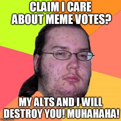 The Butthurt Rage Mage! | CLAIM I CARE ABOUT MEME VOTES? MY ALTS AND I WILL DESTROY YOU! MUHAHAHA! | image tagged in memes,butthurt dweller | made w/ Imgflip meme maker