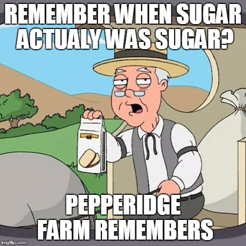 Pepperidge Farm Remembers Meme | REMEMBER WHEN SUGAR ACTUALY WAS SUGAR? PEPPERIDGE FARM REMEMBERS | image tagged in memes,pepperidge farm remembers | made w/ Imgflip meme maker