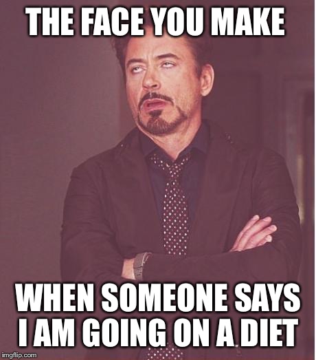 Face You Make Robert Downey Jr Meme | THE FACE YOU MAKE WHEN SOMEONE SAYS I AM GOING ON A DIET | image tagged in memes,face you make robert downey jr | made w/ Imgflip meme maker