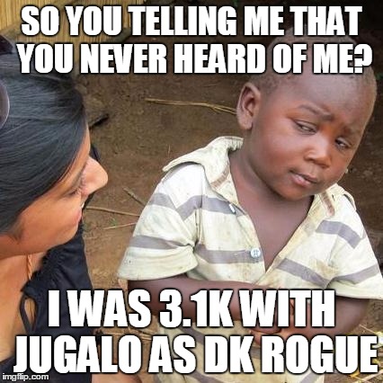 Third World Skeptical Kid Meme | SO YOU TELLING ME THAT YOU NEVER HEARD OF ME? I WAS 3.1K WITH JUGALO AS DK ROGUE | image tagged in memes,third world skeptical kid | made w/ Imgflip meme maker