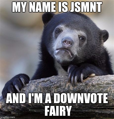 Admitting it is the first step to recovery... | MY NAME IS JSMNT AND I'M A DOWNVOTE FAIRY | image tagged in memes,confession bear | made w/ Imgflip meme maker