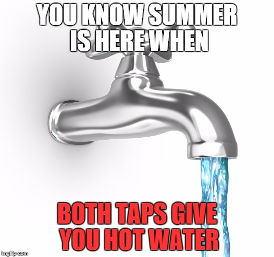 Australian Summers. | YOU KNOW SUMMER IS HERE WHEN BOTH TAPS GIVE YOU HOT WATER | image tagged in summer | made w/ Imgflip meme maker
