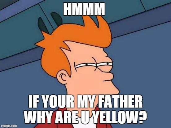 Futurama Fry | HMMM IF YOUR MY FATHER WHY ARE U YELLOW? | image tagged in memes,futurama fry | made w/ Imgflip meme maker