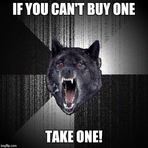 IF YOU CAN'T BUY ONE TAKE ONE! | made w/ Imgflip meme maker