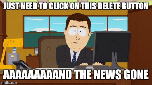 Aaaaand Its Gone | JUST NEED TO CLICK ON THIS DELETE BUTTON AAAAAAAAAND THE NEWS GONE | image tagged in memes,aaaaand its gone | made w/ Imgflip meme maker