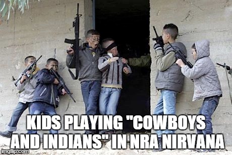 Kids Play | KIDS PLAYING "COWBOYS AND INDIANS" IN NRA NIRVANA | image tagged in urban warfare,kids  guns | made w/ Imgflip meme maker