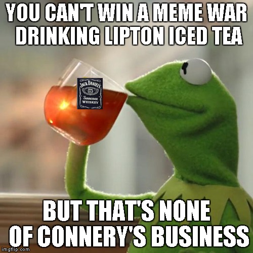 But That's None Of My Business Meme | YOU CAN'T WIN A MEME WAR DRINKING LIPTON ICED TEA BUT THAT'S NONE OF CONNERY'S BUSINESS | image tagged in memes,but thats none of my business,kermit the frog | made w/ Imgflip meme maker