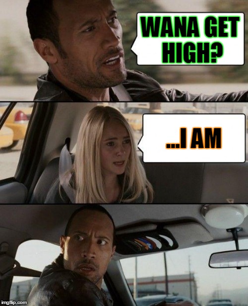 The Rock Driving | WANA GET HIGH? ...I AM | image tagged in memes,the rock driving | made w/ Imgflip meme maker